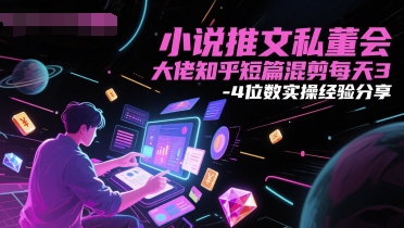 小说推文私董会大佬知乎短篇混剪每天3-4位数实操经验分享-云创项目库
