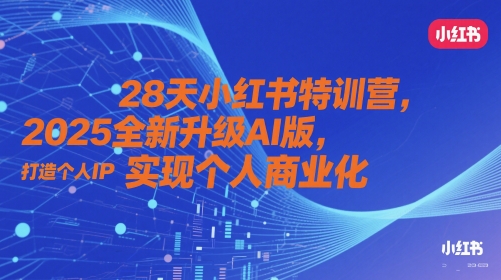 28天小红书特训营，2025全新升级AI版，打造个人IP，实现个人商业化-云创项目库