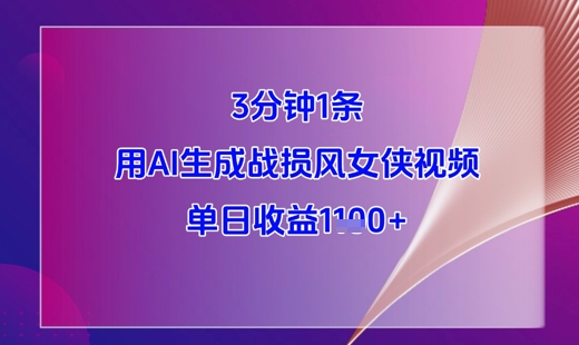 3分钟1条，用AI生成战损风女侠视频，单日收益1k+-云创项目库