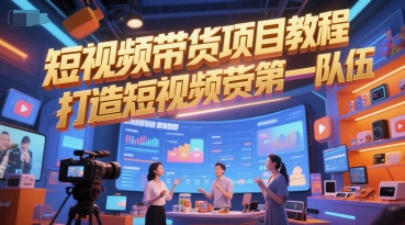 短视频带货项目教程，打造短视频带货第一队伍-云创项目库