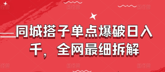 同城搭子单点爆破日入千，全网最细拆解-云创项目库