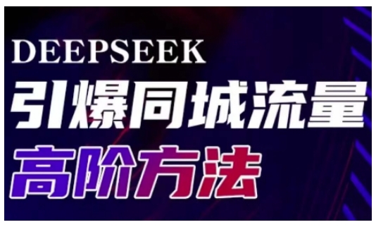 Deepseek引爆同城引流高阶玩法，助力实体门店实现高效转化与传播-云创项目库