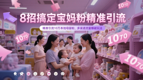 8招搞定宝妈粉精准引流，精准引流10万本地母婴粉，多渠道流量爆破玩法-云创项目库