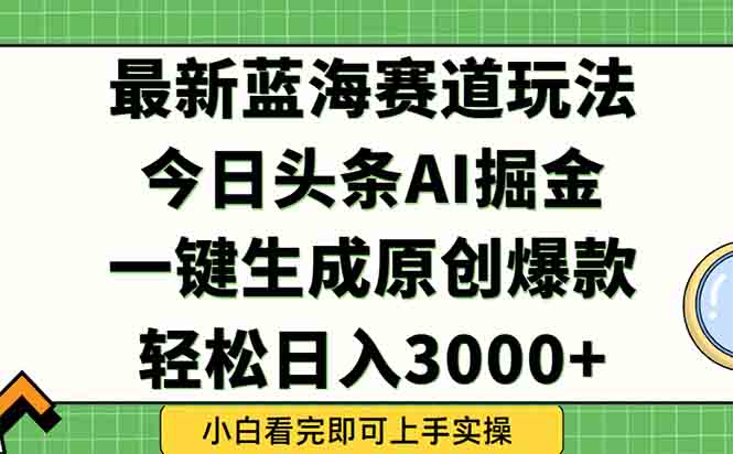 今日头条2025年最新蓝海玩法，一键生成爆款，轻松实现矩阵日入3000+-云创项目库