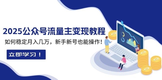 2025众公号流量主变现教程：如何稳定月入几万，新手新号也能操作-云创项目库