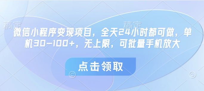 微信小程序变现项目，全天24小时都可做，单机30-100+，无上限，可批量手机放大-云创项目库