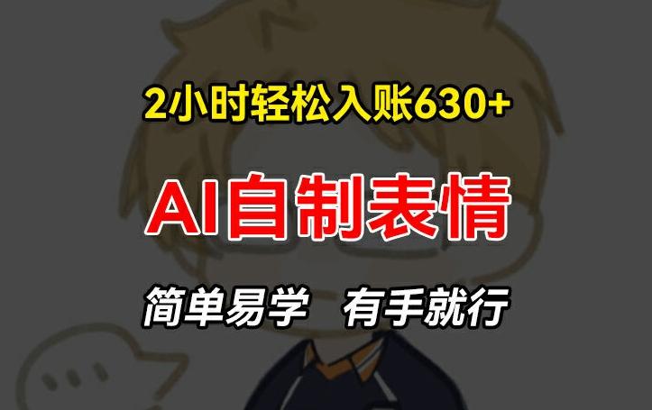 2小时轻松入账630+赚钱项目，手把手教你做AI自制表情，简单易学有手就行【揭秘】-云创项目库