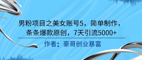 男粉项目之美女账号5，简单制作，条条爆款原创，7天引流5000+-云创项目库