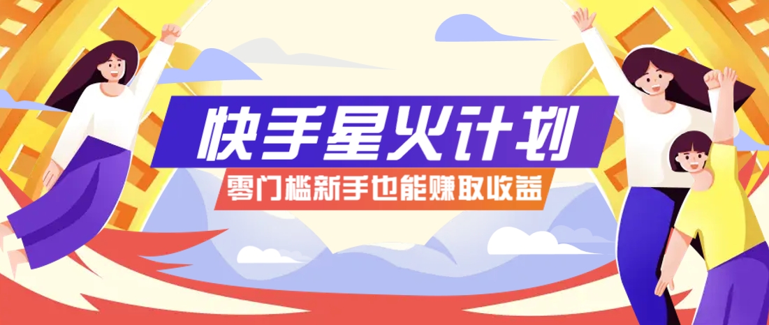 快手星火计划，零门槛、零粉丝也能参与，而且收益可观，一条视频爆赚7000+！-云创项目库