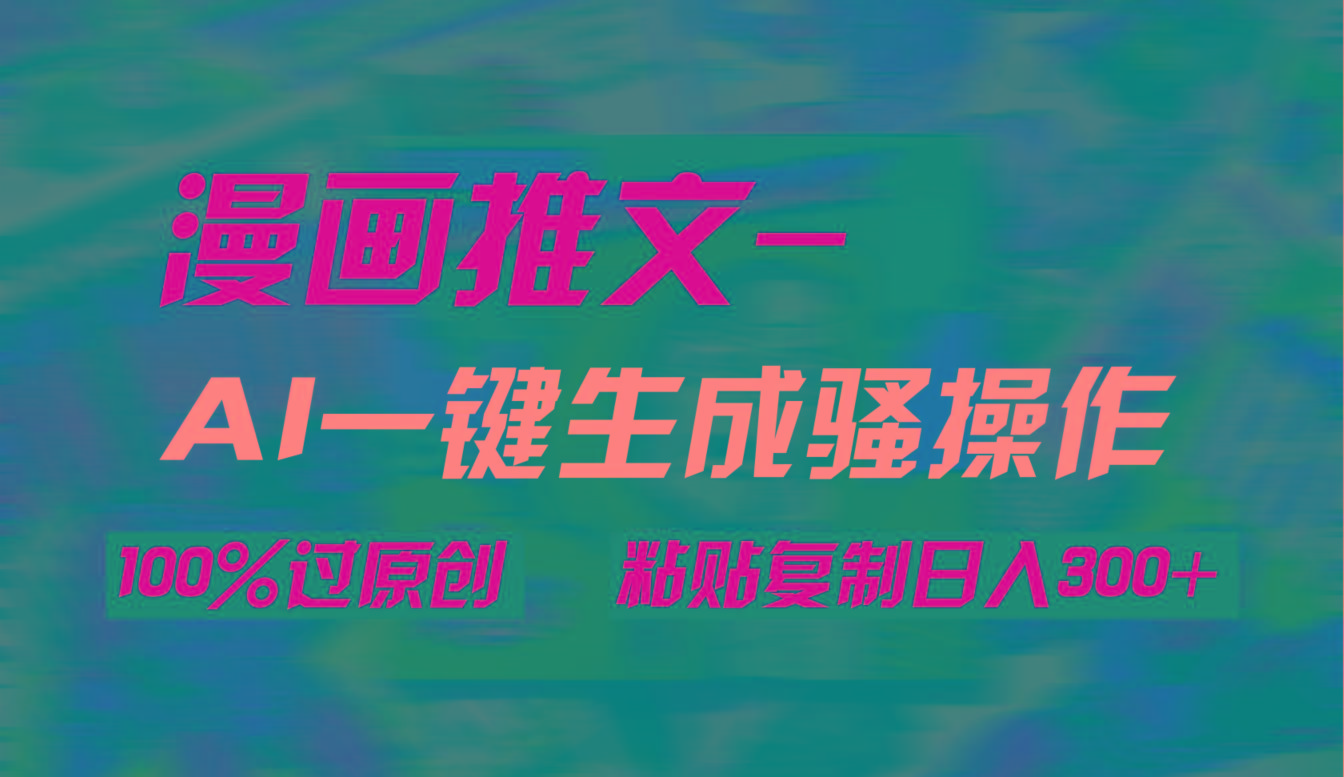 (9635期)AI一键生成漫画爆款视频，3分钟1条双重去重100%过原创，粘贴复制日入300+-云创项目库