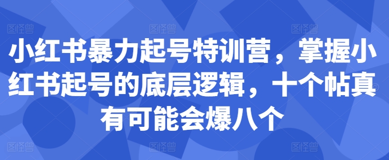 小红书暴力起号特训营，掌握小红书起号的底层逻辑，十个帖真有可能会爆八个-云创项目库
