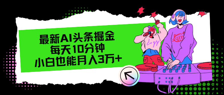 最新AI头条掘金，每天只需10分钟，小白也能月入3万+-云创项目库
