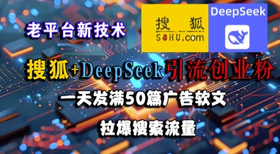 搜狐+DeepSeek引流创业粉，老平台新技术，一天发满50篇广告软文，拉爆搜索流量-云创项目库