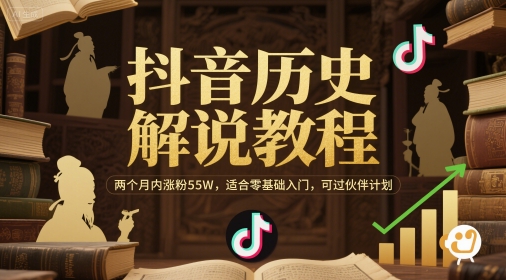 抖音历史解说教程，两个月内涨粉55W，适合零基础入门，可过伙伴计划-云创项目库