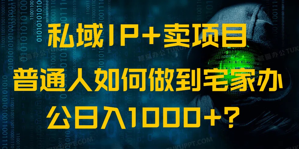 私域IP+卖项目，普通人如何做到宅家办公实现日入1000+-云创项目库