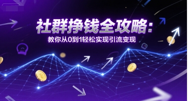 社群挣钱全攻略：教你从0到1轻松实现引流变现-云创项目库