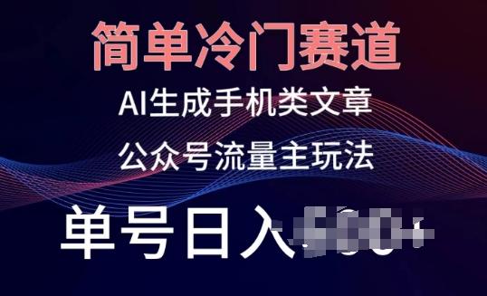 简单冷门赛道，AI生成手机类文章，公众号流量主玩法，单号日入100+【揭秘】-云创项目库