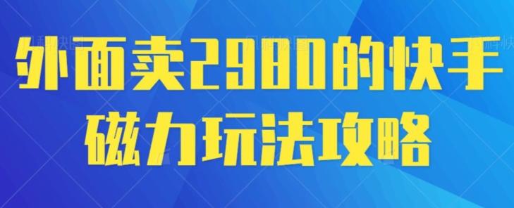 外面卖2980的快手磁力搬砖教程，适合新手小白操作-云创项目库