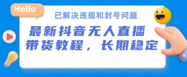 抖音无人直播带货，长期稳定，已解决违规和封号问题，开播24小时必出单【揭秘】-云创项目库