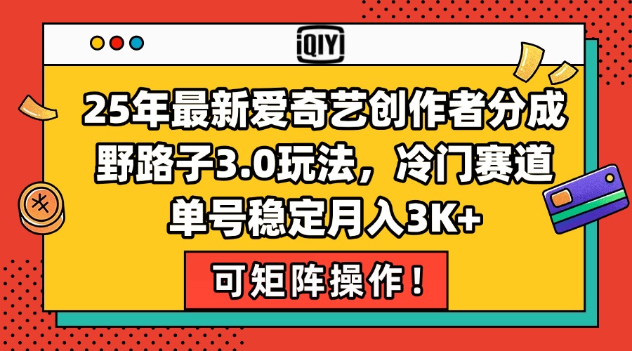 25年最新爱奇艺创作者分成野路子3.0玩法，冷门赛道，单号稳定月入3K+，…-云创项目库