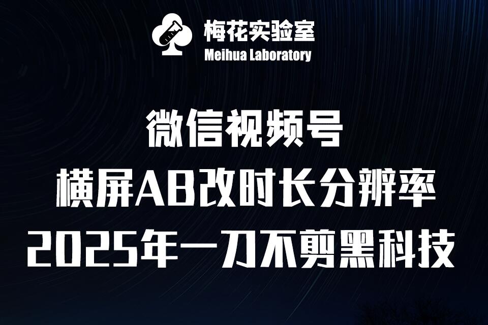梅花实验室2025视频号最新一刀不剪黑科技，宽屏AB画中画+随机时长+帧率融合玩法-云创项目库