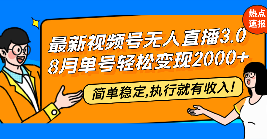 最新视频号无人直播3.0, 8月单号变现20000+，简单稳定,执行就有收入!-云创项目库