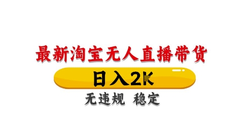淘宝无人直播带货【最新】，日入2K，独家技术，无违规无封号，长期稳定，操作简单【揭秘】-云创项目库