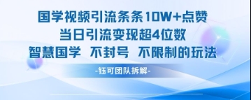 国学视频引流条条10W+点赞当日引流变现超4位数-云创项目库