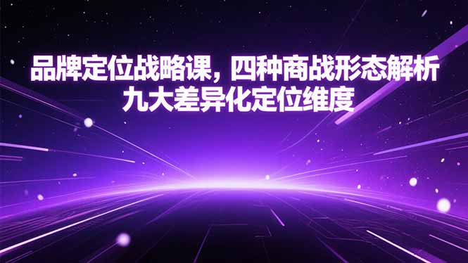 品牌定位战略课，四种商战形态解析，九大差异化定位维度-云创项目库