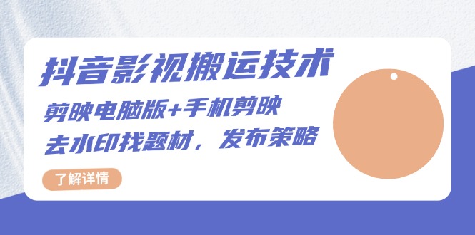 抖音影视搬运技术：剪映电脑版+手机剪映，去水印找题材，发布策略-云创项目库