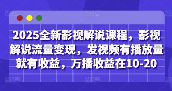 2025全新影视解说课程，影视解说流量变现，发视频有播放量就有收益，万播收益在10-20-云创项目库