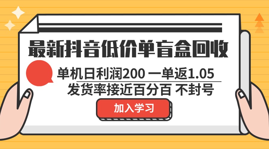 最新抖音低价单盲盒回收 一单1.05 单机日利润200 纯绿色不封号-云创项目库