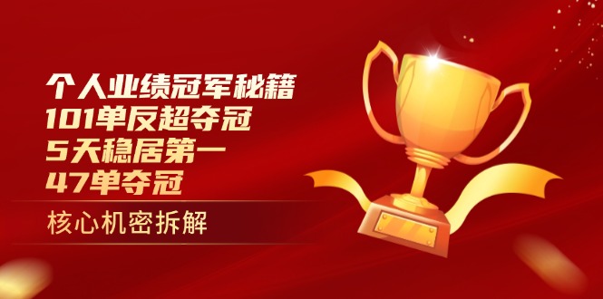 个人业绩冠军秘籍：101单反超夺冠，5天稳居第一，47单夺冠-云创项目库