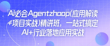 Ai必会Agent(应用解读+项目实战)精讲班，一站式搞定AI+行业落地应用实战-云创项目库