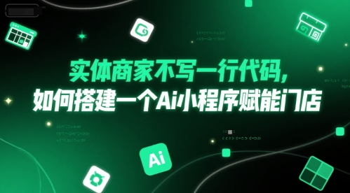 实体商家不写一行代码，如何搭建一个Ai小程序赋能门店-云创项目库