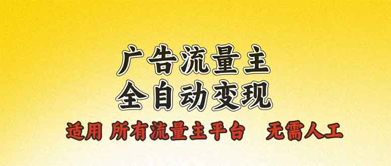 广告流量主全自动变现，适用所有流量主平台，无需人工，单机日入500+-云创项目库