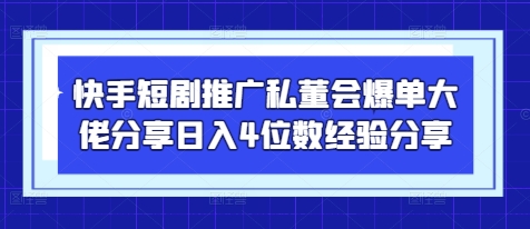 快手短剧推广私董会爆单大佬分享日入4位数经验分享-云创项目库