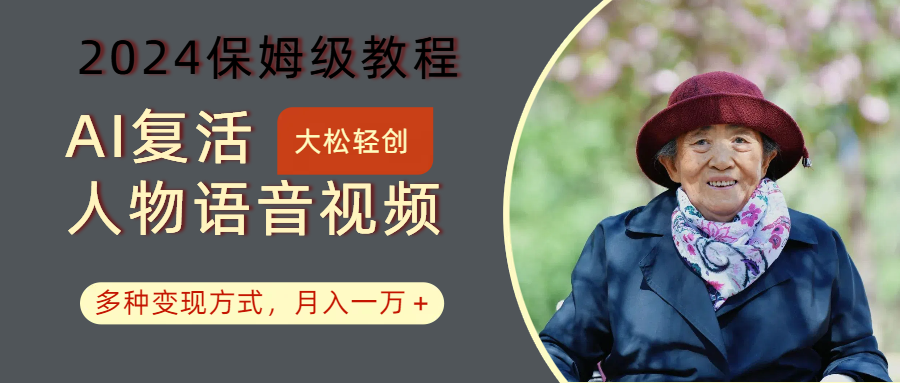 AI复活人物讲话视频：2024保姆级教程，多种变现方式，月入一万+-云创项目库