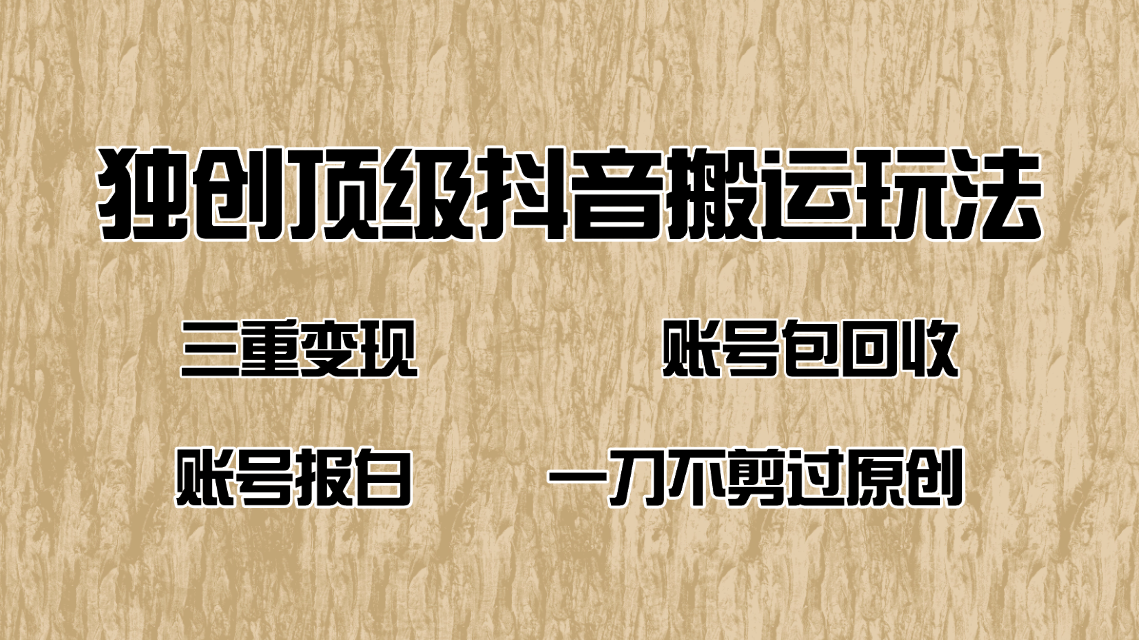 抖音短剧纯搬运玩法，三重变现，账号包回收，账号报白一刀不剪过原创-云创项目库