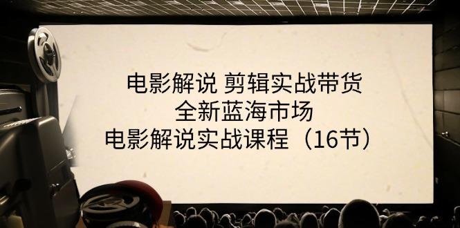 电影解说 剪辑实战带货全新蓝海市场，电影解说实战课程(16节-云创项目库