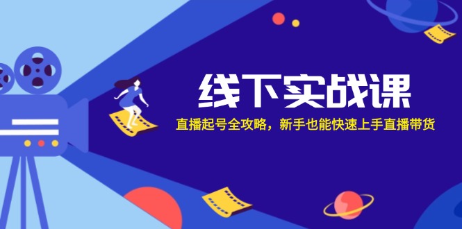 线下实战课：直播起号全攻略，新手也能快速上手直播带货-云创项目库