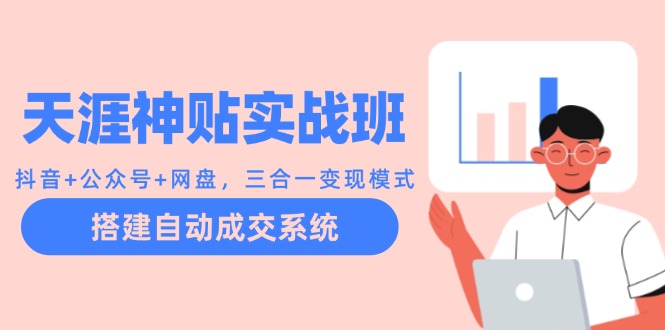 天涯神贴实战班：抖音+公众号+网盘，三合一变现模式，搭建自动成交系统-云创项目库