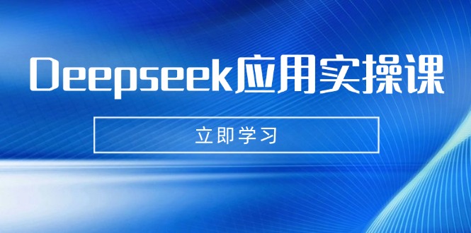 Deepseek应用实操课：AI制作数字妈妈、写真、短视频，辅导作业，PPT制作等-云创项目库
