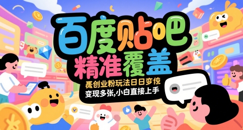 百度贴吧精准覆盖创业粉玩法日变现多张，小白直接上手【揭秘】-云创项目库