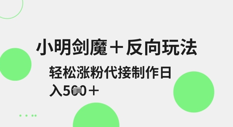 小明剑魔+反向玩法，轻松涨粉，可代接制作日入5张-云创项目库