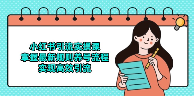 小红书引流实操课，掌握最新规则养号流程，实现高效引流-云创项目库