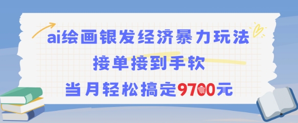 AI绘画银发经济暴力玩法，接单接到手软，当月轻松搞定9.7k-云创项目库