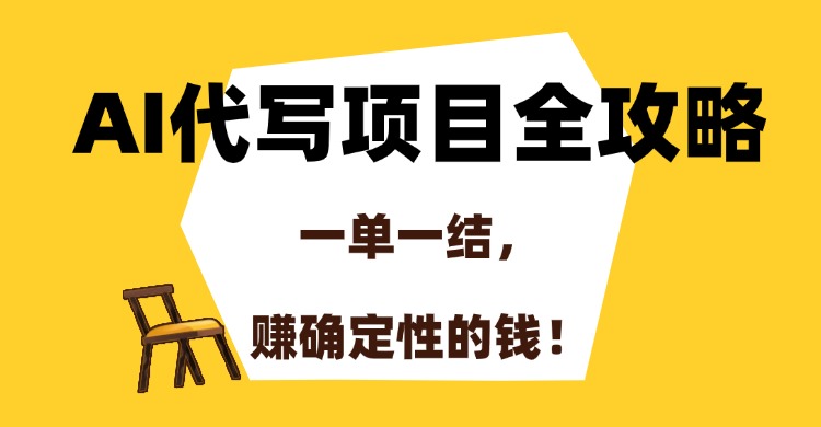 AI代写项目全攻略，一单一结，赚确定性的钱！-云创项目库