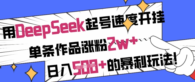 用DeepSeek起号速度开挂，单条作品涨粉2w+，日入5张+的暴利玩法-云创项目库