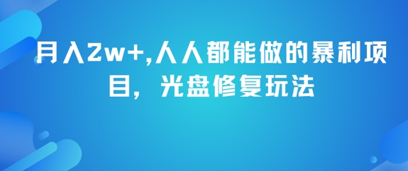 月入2w+，人人都能做的暴利项目，光盘修复玩法-云创项目库